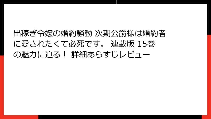 出稼ぎ令嬢の婚約騒動 次期公爵様は婚約者に愛されたくて必死です。 連載版 15巻の魅力に迫る! 詳細あらすじレビュー