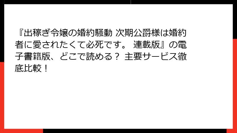 『出稼ぎ令嬢の婚約騒動 次期公爵様は婚約者に愛されたくて必死です。 連載版』の電子書籍版、どこで読める? 主要サービス徹底比較!