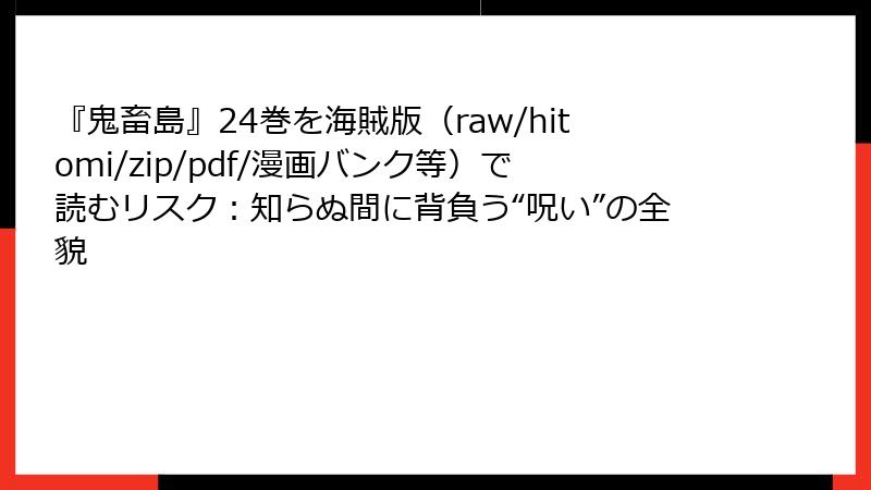 『鬼畜島』24巻を海賊版(raw/hitomi/zip/pdf/漫画バンク等)で読むリスク:知らぬ間に背負う“呪い”の全貌