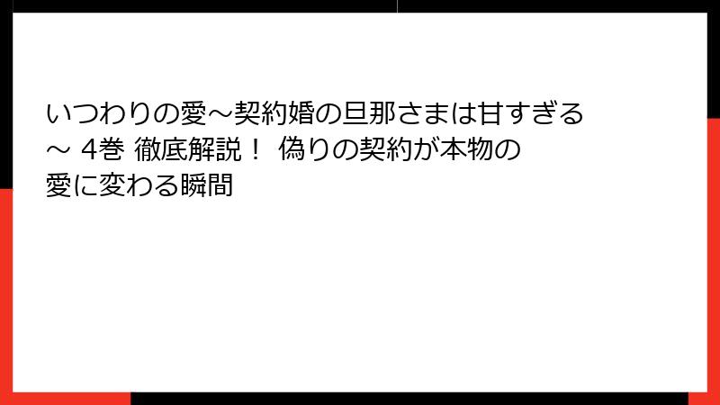 いつわりの愛~契約婚の旦那さまは甘すぎる~ 4巻 徹底解説! 偽りの契約が本物の愛に変わる瞬間