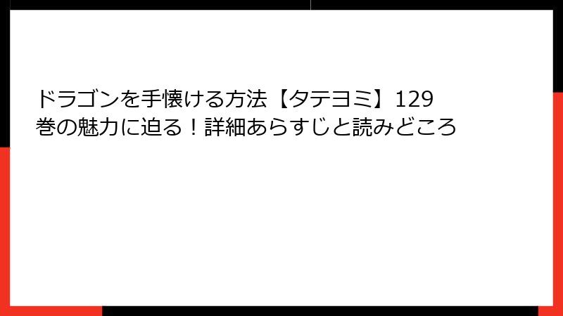 ドラゴンを手懐ける方法【タテヨミ】129巻の魅力に迫る!詳細あらすじと読みどころ