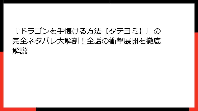 『ドラゴンを手懐ける方法【タテヨミ】』の完全ネタバレ大解剖!全話の衝撃展開を徹底解説