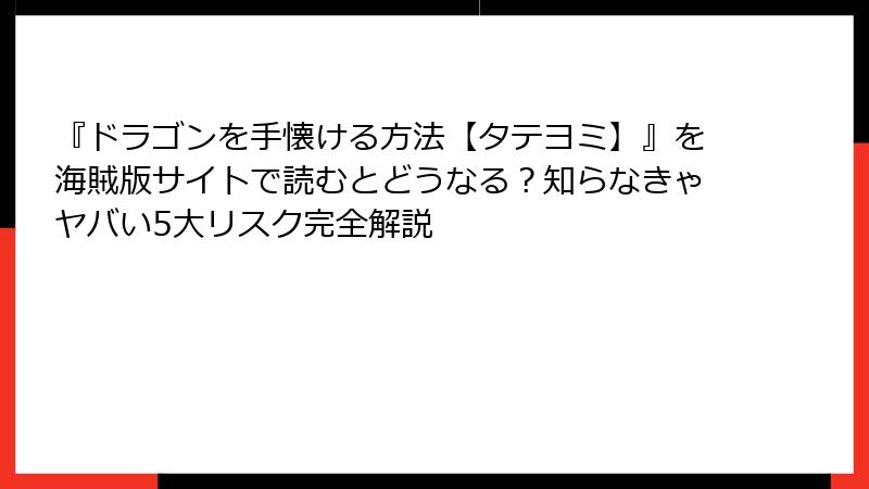 『ドラゴンを手懐ける方法【タテヨミ】』を海賊版サイトで読むとどうなる?知らなきゃヤバい5大リスク完全解説