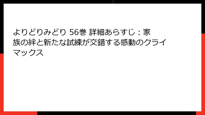 よりどりみどり 56巻 詳細あらすじ:家族の絆と新たな試練が交錯する感動のクライマックス