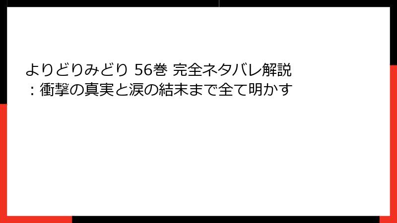 よりどりみどり 56巻 完全ネタバレ解説:衝撃の真実と涙の結末まで全て明かす