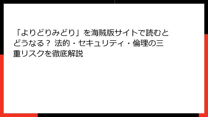 「よりどりみどり」を海賊版サイトで読むとどうなる? 法的・セキュリティ・倫理の三重リスクを徹底解説
