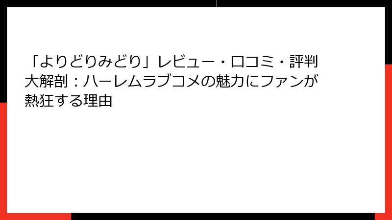「よりどりみどり」レビュー・口コミ・評判大解剖:ハーレムラブコメの魅力にファンが熱狂する理由