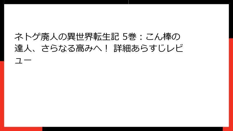 ネトゲ廃人の異世界転生記 5巻:こん棒の達人、さらなる高みへ! 詳細あらすじレビュー