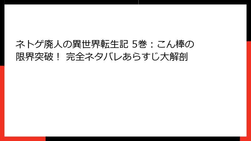 ネトゲ廃人の異世界転生記 5巻:こん棒の限界突破! 完全ネタバレあらすじ大解剖