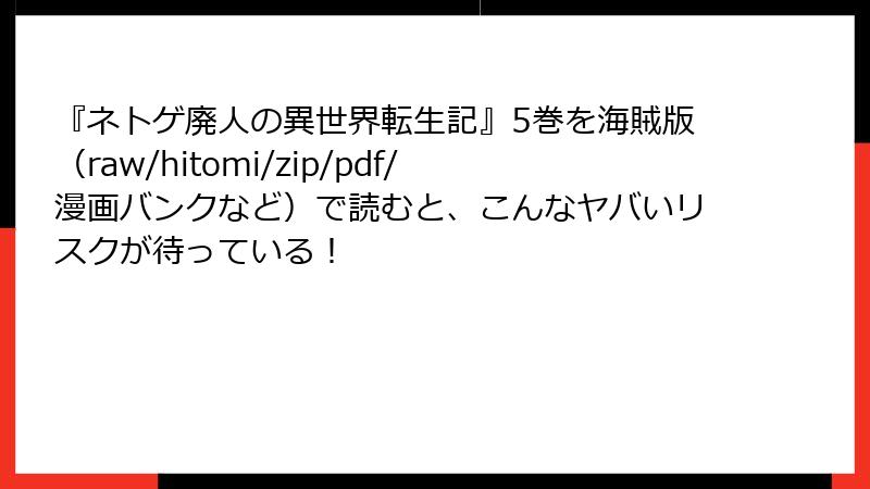 『ネトゲ廃人の異世界転生記』5巻を海賊版(raw/hitomi/zip/pdf/漫画バンクなど)で読むと、こんなヤバいリスクが待っている!