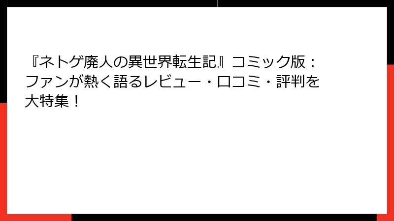 『ネトゲ廃人の異世界転生記』コミック版:ファンが熱く語るレビュー・口コミ・評判を大特集!