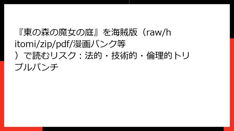 『東の森の魔女の庭』を海賊版(raw/hitomi/zip/pdf/漫画バンク等)で読むリスク:法的・技術的・倫理的トリプルパンチ