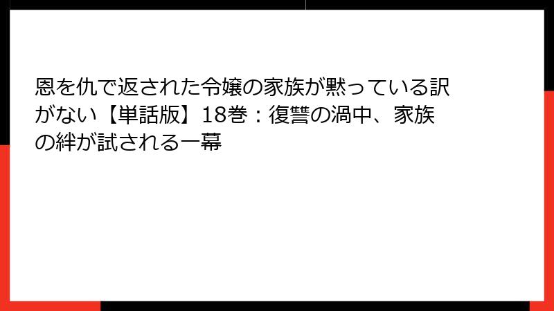 恩を仇で返された令嬢の家族が黙っている訳がない【単話版】18巻:復讐の渦中、家族の絆が試される一幕