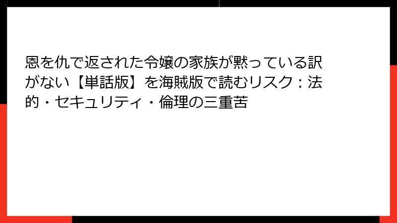 恩を仇で返された令嬢の家族が黙っている訳がない【単話版】を海賊版で読むリスク:法的・セキュリティ・倫理の三重苦