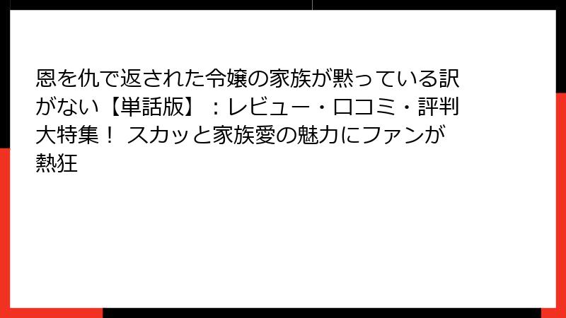 恩を仇で返された令嬢の家族が黙っている訳がない【単話版】:レビュー・口コミ・評判大特集! スカッと家族愛の魅力にファンが熱狂