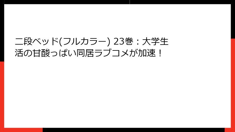 二段ベッド(フルカラー) 23巻:大学生活の甘酸っぱい同居ラブコメが加速!