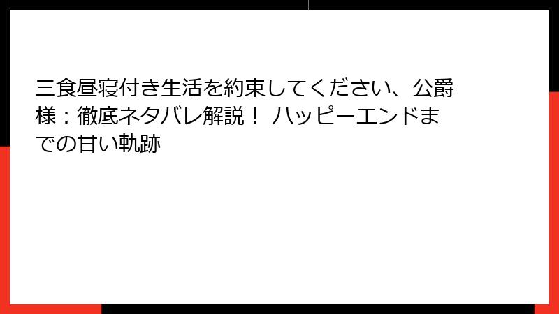 三食昼寝付き生活を約束してください、公爵様:徹底ネタバレ解説! ハッピーエンドまでの甘い軌跡