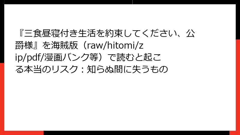 『三食昼寝付き生活を約束してください、公爵様』を海賊版(raw/hitomi/zip/pdf/漫画バンク等)で読むと起こる本当のリスク:知らぬ間に失うもの