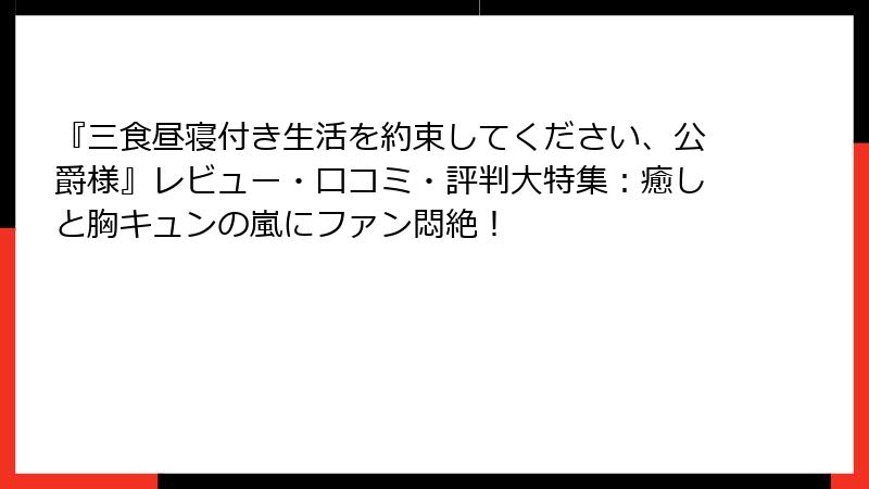 『三食昼寝付き生活を約束してください、公爵様』レビュー・口コミ・評判大特集:癒しと胸キュンの嵐にファン悶絶!