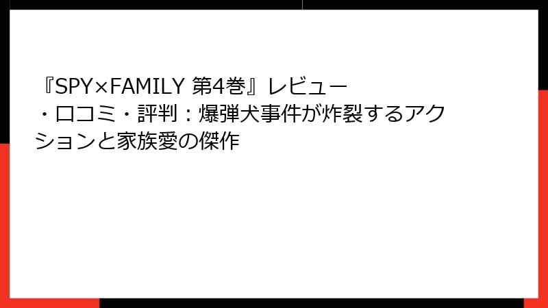 『SPY×FAMILY 第4巻』レビュー・口コミ・評判:爆弾犬事件が炸裂するアクションと家族愛の傑作