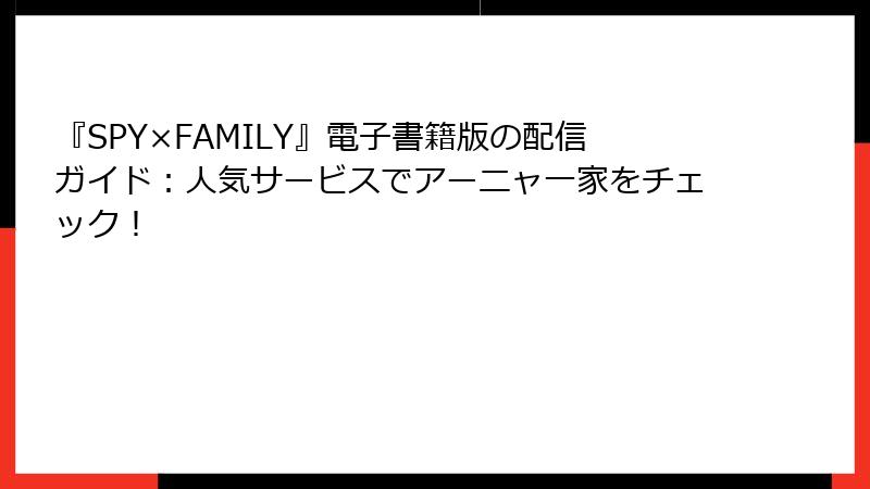 『SPY×FAMILY』電子書籍版の配信ガイド:人気サービスでアーニャ一家をチェック!