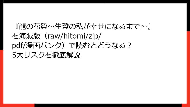 『龍の花贄~生贄の私が幸せになるまで~』を海賊版(raw/hitomi/zip/pdf/漫画バンク)で読むとどうなる? 5大リスクを徹底解説
