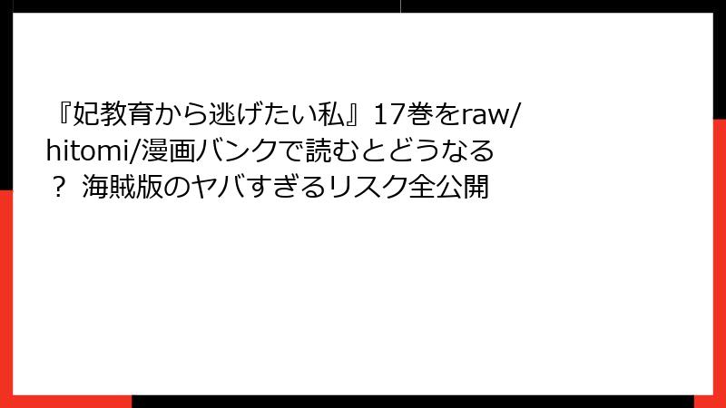 『妃教育から逃げたい私』17巻をraw/hitomi/漫画バンクで読むとどうなる? 海賊版のヤバすぎるリスク全公開