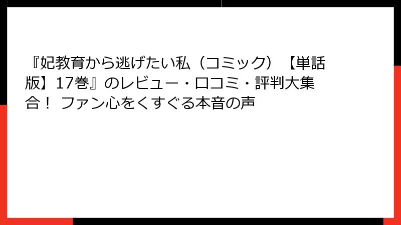 『妃教育から逃げたい私(コミック)【単話版】17巻』のレビュー・口コミ・評判大集合! ファン心をくすぐる本音の声