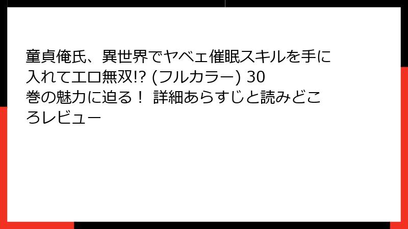 童貞俺氏、異世界でヤベェ催眠スキルを手に入れてエロ無双!? (フルカラー) 30巻の魅力に迫る! 詳細あらすじと読みどころレビュー