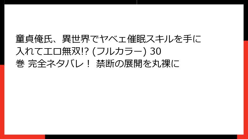 童貞俺氏、異世界でヤベェ催眠スキルを手に入れてエロ無双!? (フルカラー) 30巻 完全ネタバレ! 禁断の展開を丸裸に