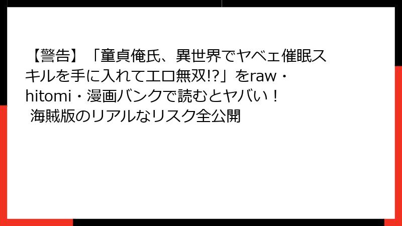 【警告】「童貞俺氏、異世界でヤベェ催眠スキルを手に入れてエロ無双!?」をraw・hitomi・漫画バンクで読むとヤバい! 海賊版のリアルなリスク全公開