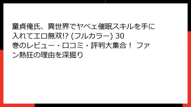 童貞俺氏、異世界でヤベェ催眠スキルを手に入れてエロ無双!? (フルカラー) 30巻のレビュー・口コミ・評判大集合! ファン熱狂の理由を深掘り