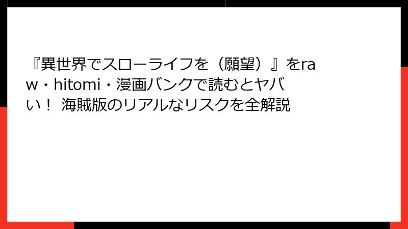 『異世界でスローライフを(願望)』をraw・hitomi・漫画バンクで読むとヤバい! 海賊版のリアルなリスクを全解説