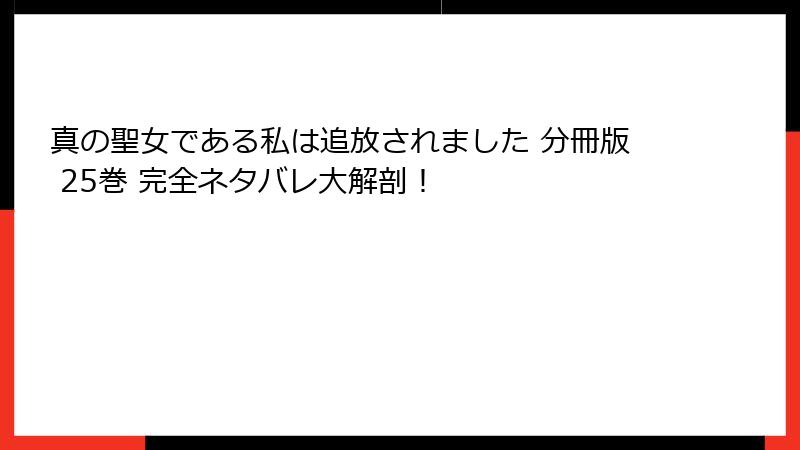 真の聖女である私は追放されました 分冊版 25巻 完全ネタバレ大解剖!