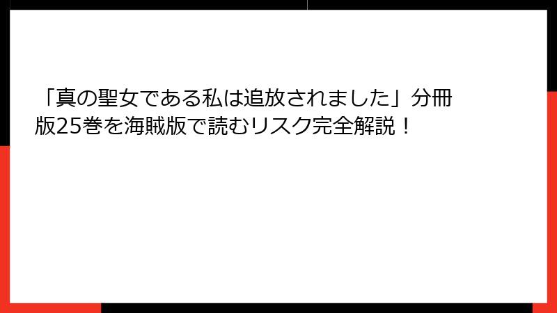 「真の聖女である私は追放されました」分冊版25巻を海賊版で読むリスク完全解説!