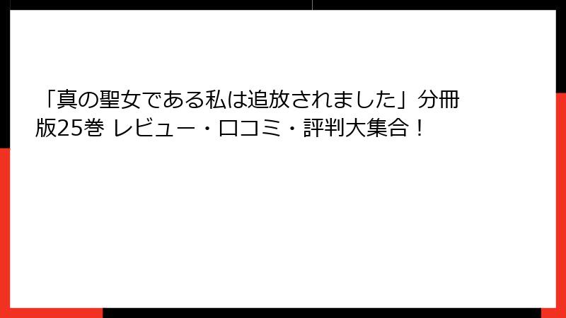 「真の聖女である私は追放されました」分冊版25巻 レビュー・口コミ・評判大集合!