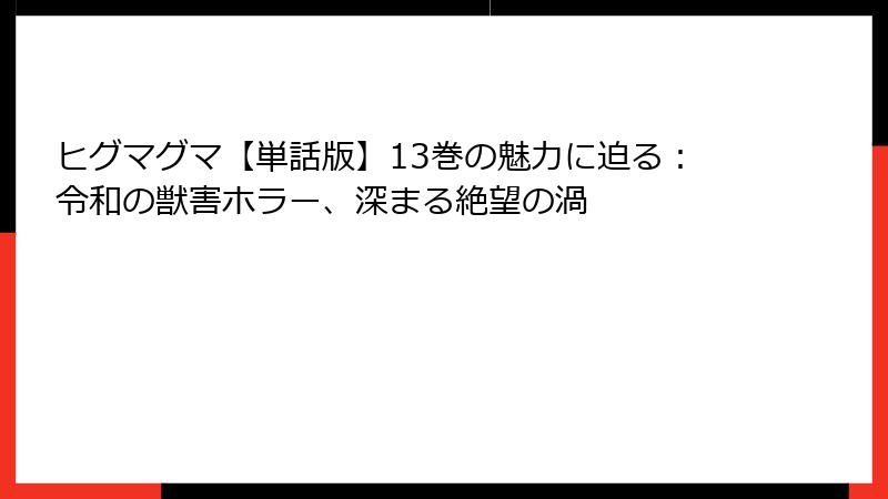 ヒグマグマ【単話版】13巻の魅力に迫る:令和の獣害ホラー、深まる絶望の渦
