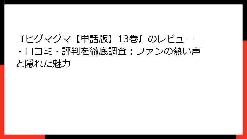 『ヒグマグマ【単話版】13巻』のレビュー・口コミ・評判を徹底調査:ファンの熱い声と隠れた魅力