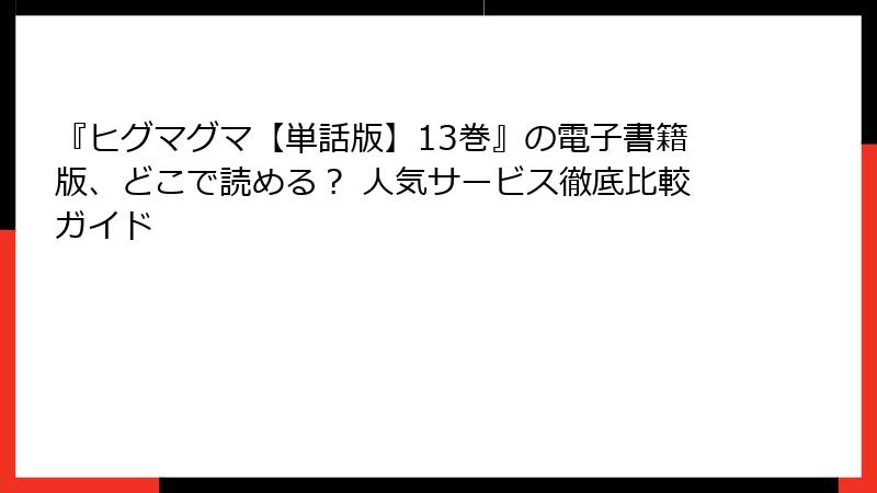 『ヒグマグマ【単話版】13巻』の電子書籍版、どこで読める? 人気サービス徹底比較ガイド