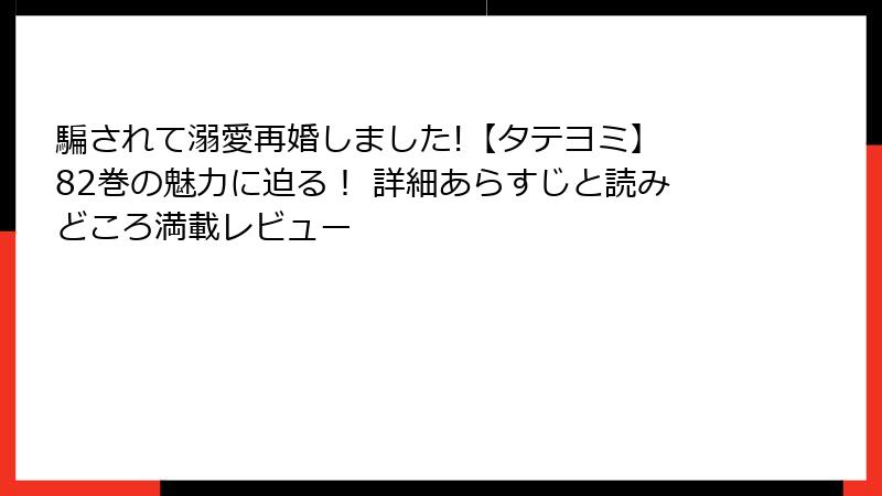 騙されて溺愛再婚しました!【タテヨミ】 82巻の魅力に迫る! 詳細あらすじと読みどころ満載レビュー