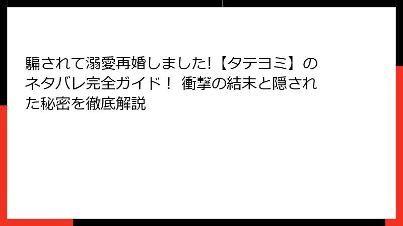 騙されて溺愛再婚しました!【タテヨミ】のネタバレ完全ガイド! 衝撃の結末と隠された秘密を徹底解説