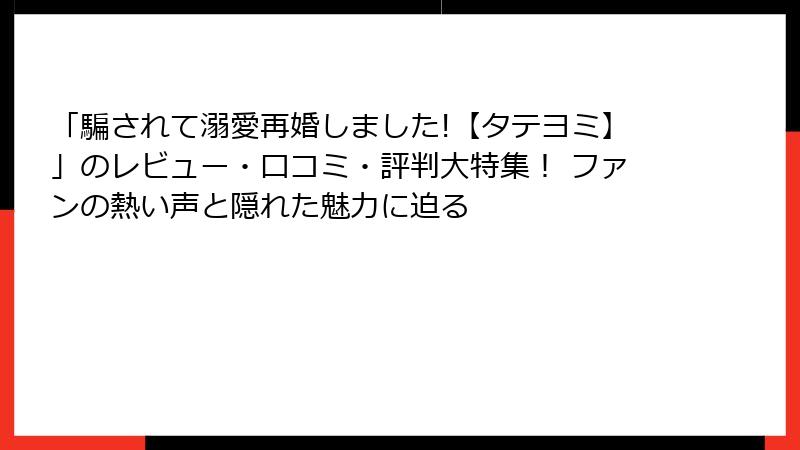 「騙されて溺愛再婚しました!【タテヨミ】」のレビュー・口コミ・評判大特集! ファンの熱い声と隠れた魅力に迫る