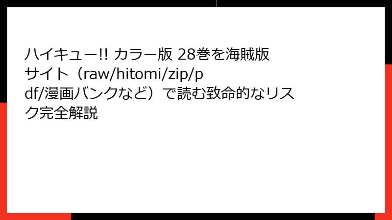 ハイキュー!! カラー版 28巻を海賊版サイト(raw/hitomi/zip/pdf/漫画バンクなど)で読む致命的なリスク完全解説