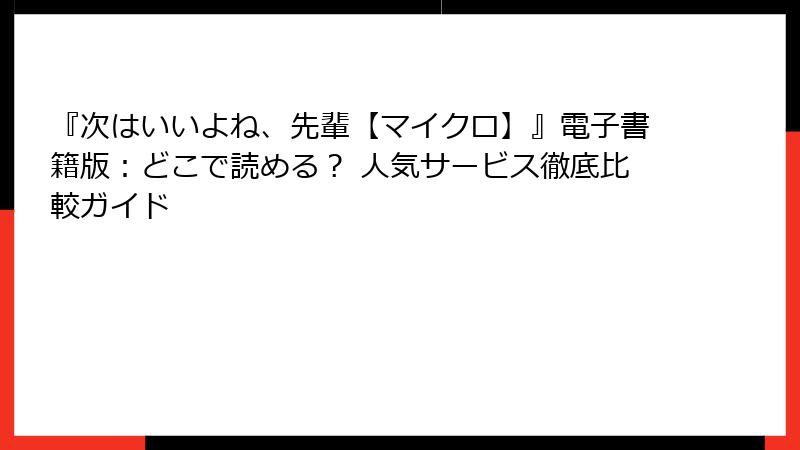 『次はいいよね、先輩【マイクロ】』電子書籍版:どこで読める? 人気サービス徹底比較ガイド