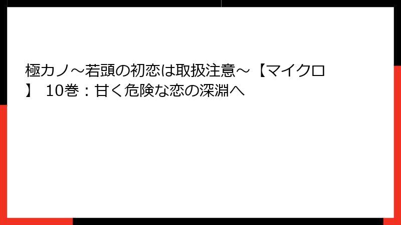 極カノ~若頭の初恋は取扱注意~【マイクロ】 10巻:甘く危険な恋の深淵へ