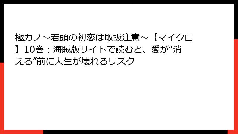 極カノ~若頭の初恋は取扱注意~【マイクロ】10巻:海賊版サイトで読むと、愛が“消える”前に人生が壊れるリスク