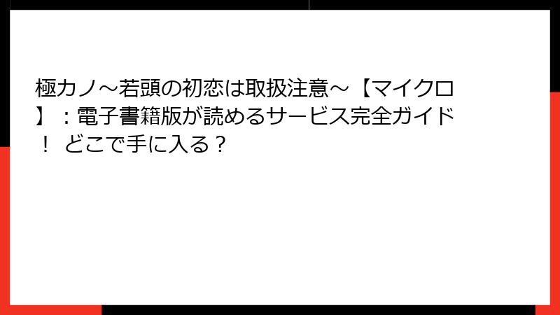 極カノ~若頭の初恋は取扱注意~【マイクロ】:電子書籍版が読めるサービス完全ガイド! どこで手に入る?