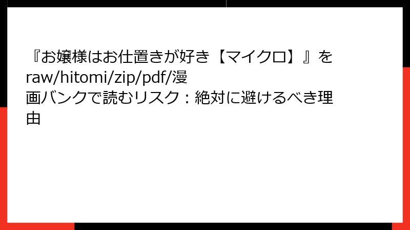 『お嬢様はお仕置きが好き【マイクロ】』をraw/hitomi/zip/pdf/漫画バンクで読むリスク:絶対に避けるべき理由