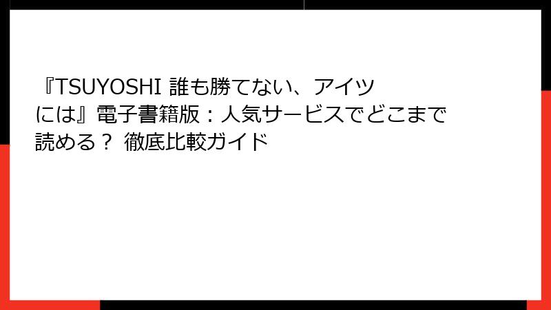 『TSUYOSHI 誰も勝てない、アイツには』電子書籍版:人気サービスでどこまで読める? 徹底比較ガイド