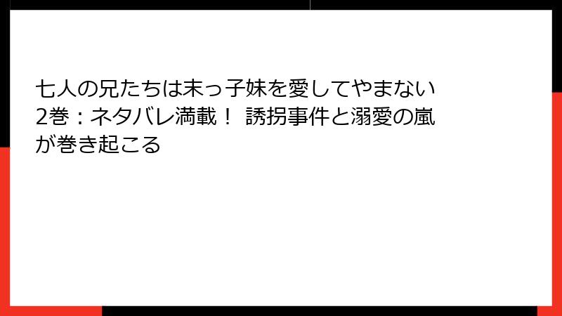 七人の兄たちは末っ子妹を愛してやまない 2巻:ネタバレ満載! 誘拐事件と溺愛の嵐が巻き起こる
